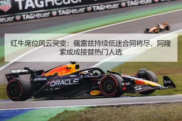 红牛席位风云突变：佩雷兹持续低迷合同将尽，阿隆索或成接替热门人选