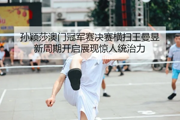 sun-ying-sha-ao-men-guan-jun-sai-jue-sai-heng-sao-wang-man-yu-xin-zhou-qi-kai-qi-zhan-xian-jing-ren-tong-zhi-li-2-768.jpg