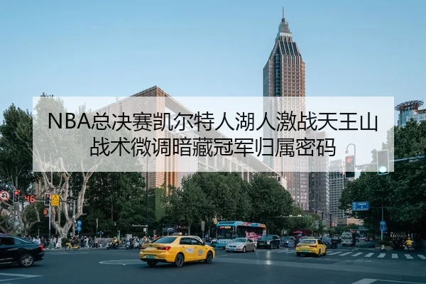 NBA总决赛凯尔特人湖人激战天王山 战术微调暗藏冠军归属密码