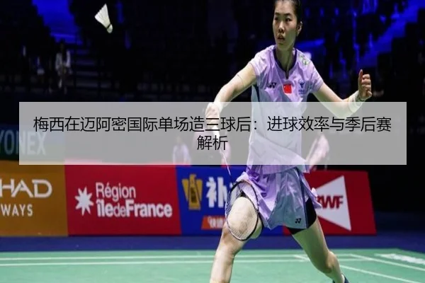 梅西在迈阿密国际单场造三球后：进球效率与季后赛解析