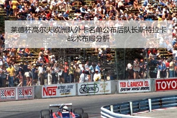莱德杯高尔夫欧洲队外卡名单公布后队长斯特拉卡战术布局分析